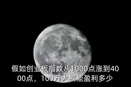 假如創(chuàng)業(yè)板指數(shù)從1000點(diǎn)漲到4000點(diǎn)，100萬(wàn)大概能盈利多少