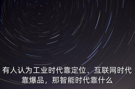 有人認(rèn)為工業(yè)時代靠定位、互聯(lián)網(wǎng)時代靠爆品，那智能時代靠什么