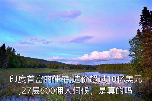 印度首富的住宅,造價(jià)超過(guò)10億美元,27層600傭人伺候，是真的嗎