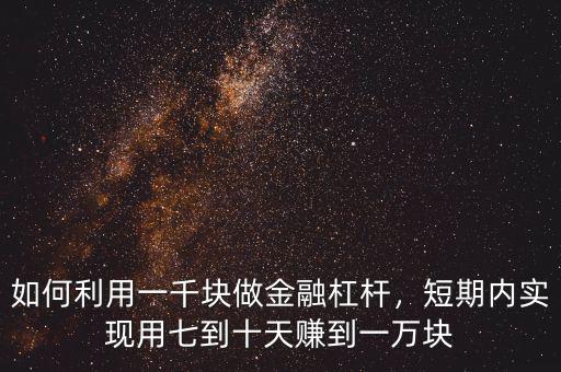 如何利用一千塊做金融杠桿，短期內(nèi)實現(xiàn)用七到十天賺到一萬塊