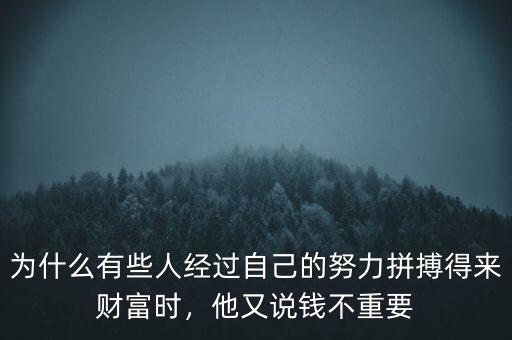 為什么有些人經(jīng)過自己的努力拼搏得來財(cái)富時(shí)，他又說錢不重要