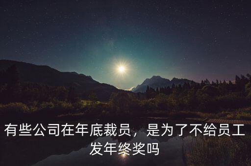 有些公司在年底裁員，是為了不給員工發(fā)年終獎(jiǎng)嗎