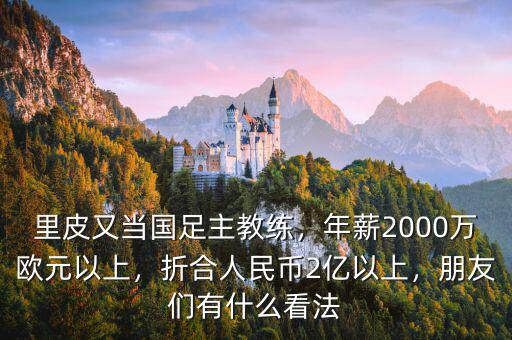 里皮又當國足主教練，年薪2000萬歐元以上，折合人民幣2億以上，朋友們有什么看法