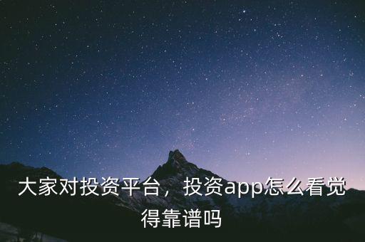 大家對投資平臺，投資app怎么看覺得靠譜嗎