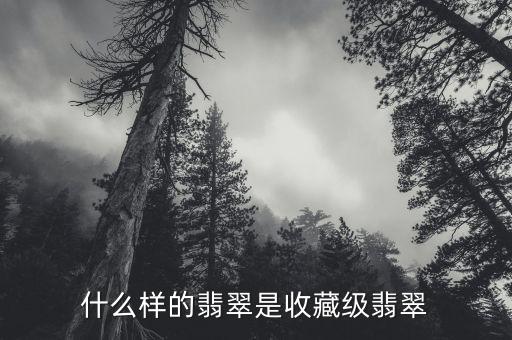 什么樣的翡翠是收藏級翡翠