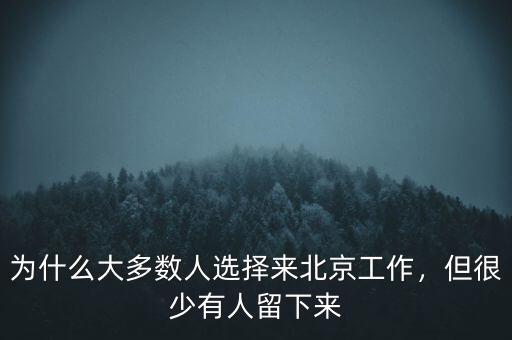 為什么大多數(shù)人選擇來(lái)北京工作，但很少有人留下來(lái)