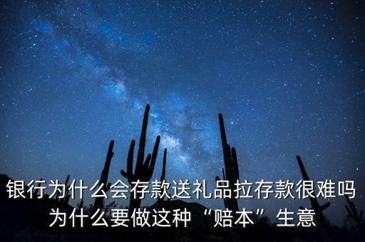 銀行為什么會存款送禮品拉存款很難嗎為什么要做這種“賠本”生意