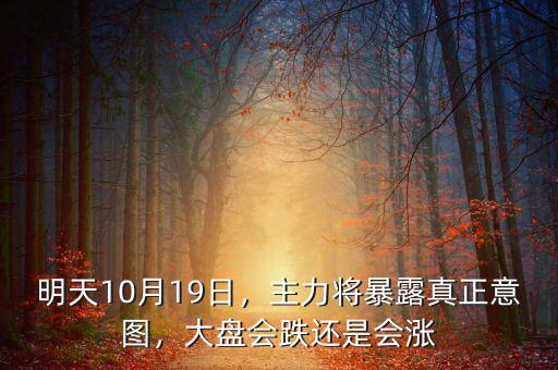 明天10月19日，主力將暴露真正意圖，大盤會跌還是會漲