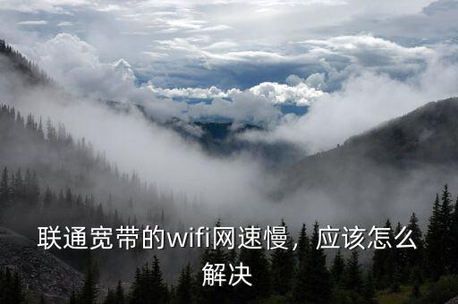 聯(lián)通寬帶的wifi網(wǎng)速慢，應該怎么解決