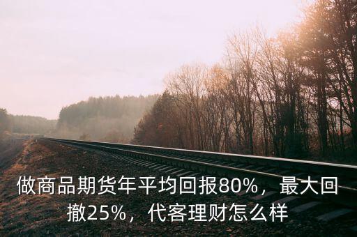 做商品期貨年平均回報80%，最大回撤25%，代客理財怎么樣