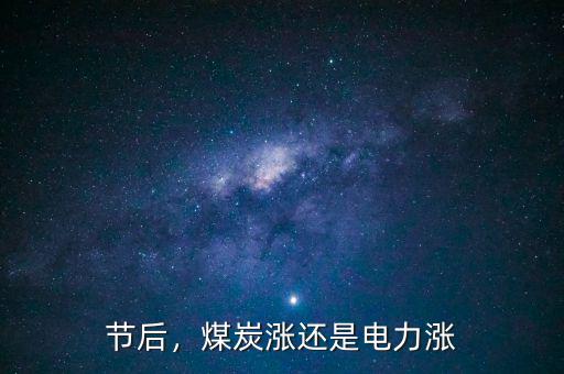 節(jié)后，煤炭漲還是電力漲