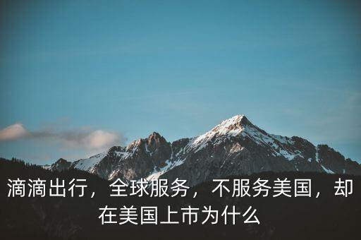 滴滴出行，全球服務(wù)，不服務(wù)美國，卻在美國上市為什么