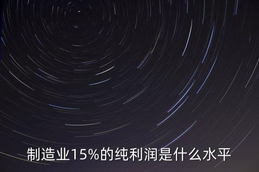 制造業(yè)15%的純利潤是什么水平