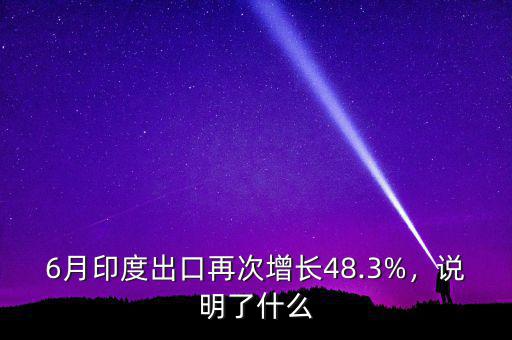 6月印度出口再次增長48.3%，說明了什么