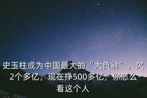 史玉柱成為中國(guó)最大的“大負(fù)翁”，欠2個(gè)多億，現(xiàn)在掙500多億，你怎么看這個(gè)人