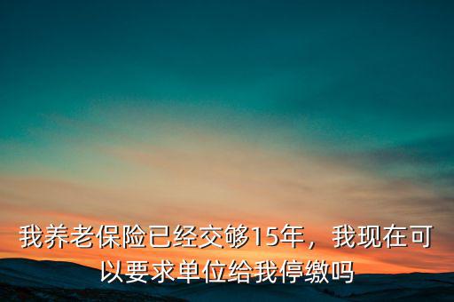 養(yǎng)老保險(xiǎn)交多少年可以停交,養(yǎng)老保險(xiǎn)繳納了十五年