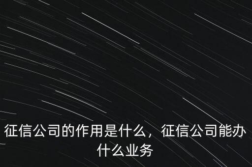 征信公司的作用是什么，征信公司能辦什么業(yè)務(wù)