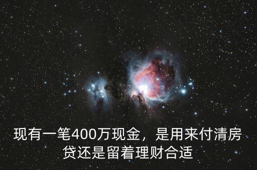 現(xiàn)有一筆400萬(wàn)現(xiàn)金，是用來(lái)付清房貸還是留著理財(cái)合適