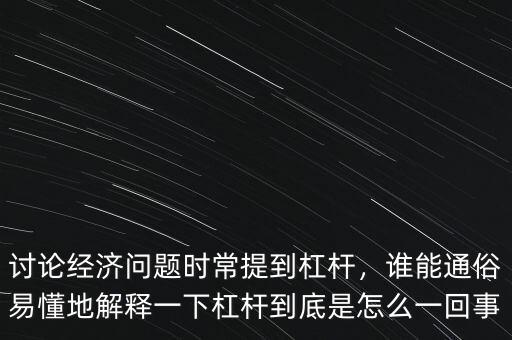 討論經(jīng)濟問題時常提到杠桿，誰能通俗易懂地解釋一下杠桿到底是怎么一回事