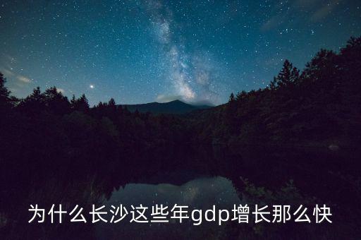 為什么長(zhǎng)沙這些年gdp增長(zhǎng)那么快