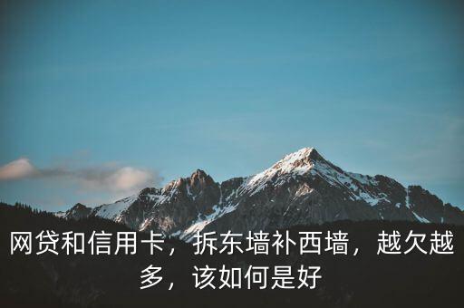 網(wǎng)貸和信用卡，拆東墻補(bǔ)西墻，越欠越多，該如何是好