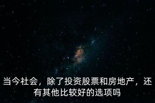 當(dāng)今社會(huì)，除了投資股票和房地產(chǎn)，還有其他比較好的選項(xiàng)嗎