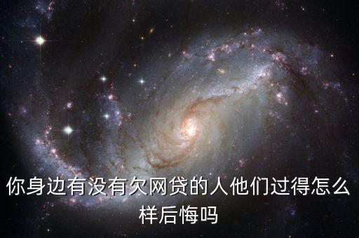 你身邊有沒(méi)有欠網(wǎng)貸的人他們過(guò)得怎么樣后悔嗎