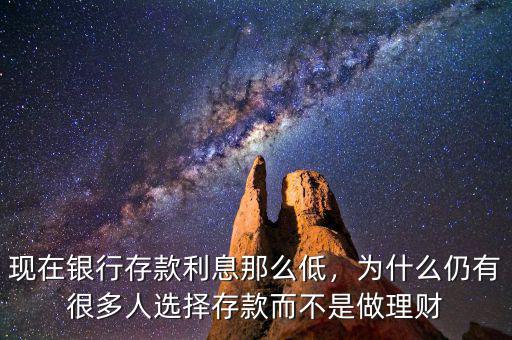 現(xiàn)在銀行存款利息那么低，為什么仍有很多人選擇存款而不是做理財