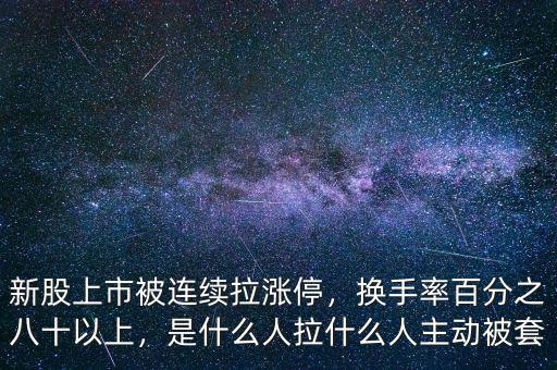 新股上市被連續(xù)拉漲停，換手率百分之八十以上，是什么人拉什么人主動被套