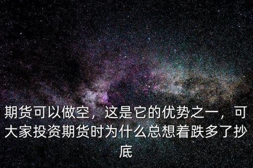 期貨可以做空，這是它的優(yōu)勢(shì)之一，可大家投資期貨時(shí)為什么總想著跌多了抄底