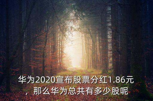 華為2020宣布股票分紅1.86元，那么華為總共有多少股呢