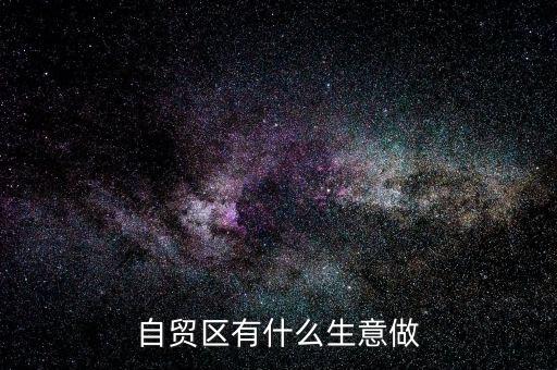 自貿(mào)區(qū)有什么生意做