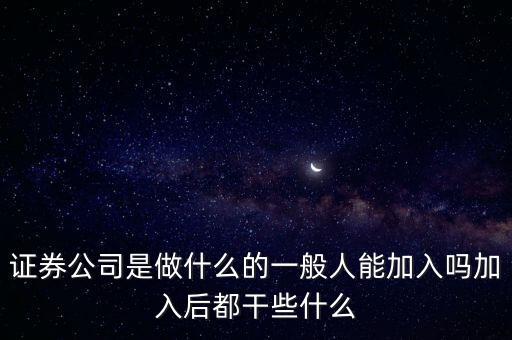 證券公司是做什么的一般人能加入嗎加入后都干些什么