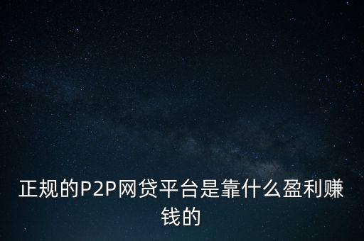 正規(guī)的P2P網(wǎng)貸平臺是靠什么盈利賺錢的