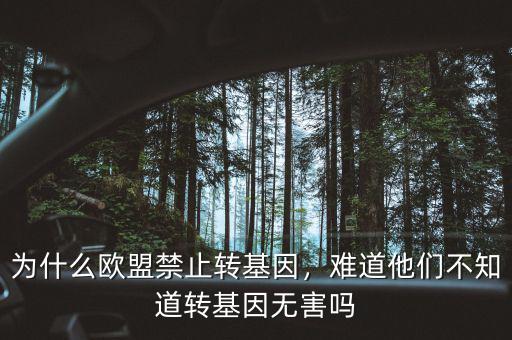 為什么歐盟禁止轉(zhuǎn)基因，難道他們不知道轉(zhuǎn)基因無害嗎