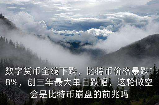 數(shù)字貨幣全線下跌，比特幣價(jià)格暴跌18%，創(chuàng)三年最大單日跌幅，這輪做空會(huì)是比特幣崩盤的前兆嗎