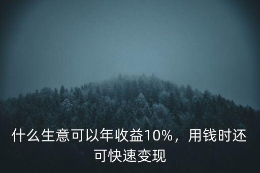 什么生意可以年收益10%，用錢時還可快速變現(xiàn)