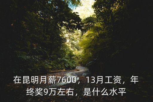 在昆明月薪7600，13月工資，年終獎(jiǎng)9萬(wàn)左右，是什么水平