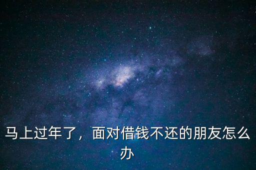 馬上過年了，面對(duì)借錢不還的朋友怎么辦