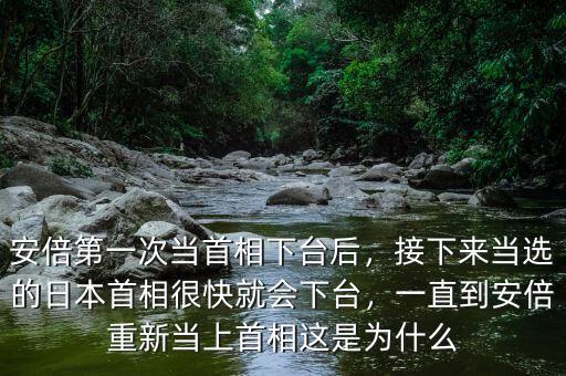 安倍第一次當(dāng)首相下臺后，接下來當(dāng)選的日本首相很快就會下臺，一直到安倍重新當(dāng)上首相這是為什么