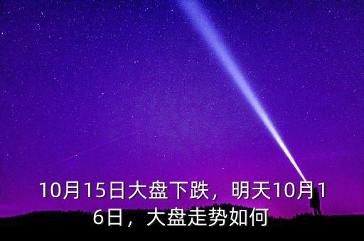 10月15日大盤下跌，明天10月16日，大盤走勢如何