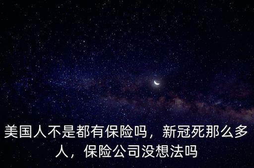 美國(guó)人不是都有保險(xiǎn)嗎，新冠死那么多人，保險(xiǎn)公司沒想法嗎