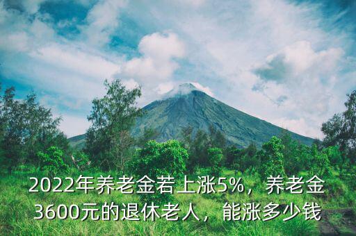 2022年養(yǎng)老金若上漲5%，養(yǎng)老金3600元的退休老人，能漲多少錢