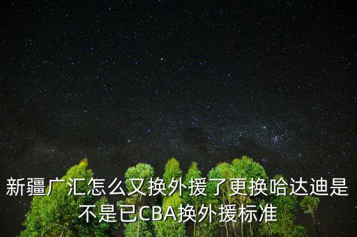 新疆廣匯怎么又換外援了更換哈達(dá)迪是不是已CBA換外援標(biāo)準(zhǔn)