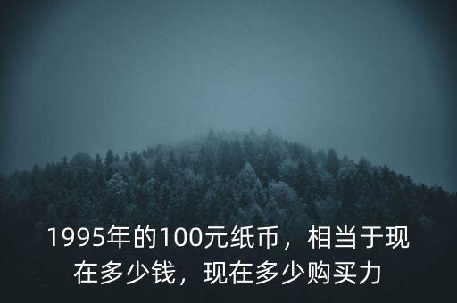 1982年的100元相當(dāng)于現(xiàn)在多少錢,1995年的100元紙幣