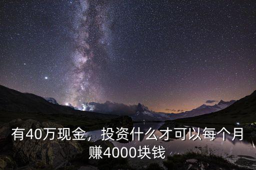 有40萬現(xiàn)金，投資什么才可以每個月賺4000塊錢