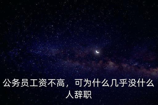 公務(wù)員工資不高，可為什么幾乎沒什么人辭職