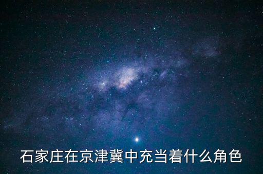 石家莊在京津冀中充當(dāng)著什么角色