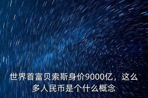 世界首富貝索斯身價(jià)9000億，這么多人民幣是個(gè)什么概念