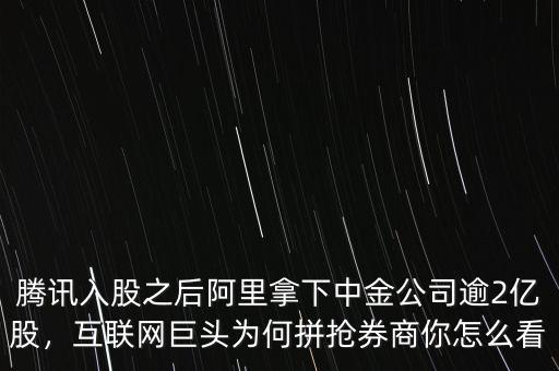 騰訊入股之后阿里拿下中金公司逾2億股，互聯(lián)網(wǎng)巨頭為何拼搶券商你怎么看